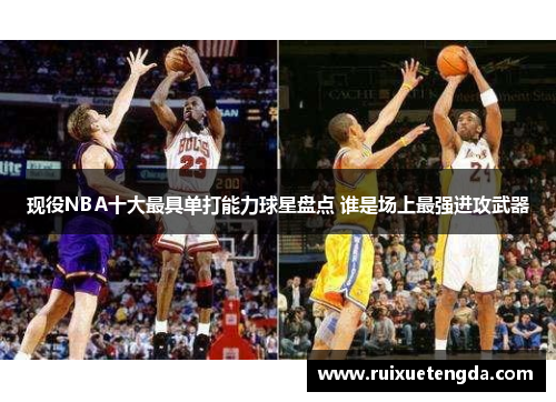 现役NBA十大最具单打能力球星盘点 谁是场上最强进攻武器