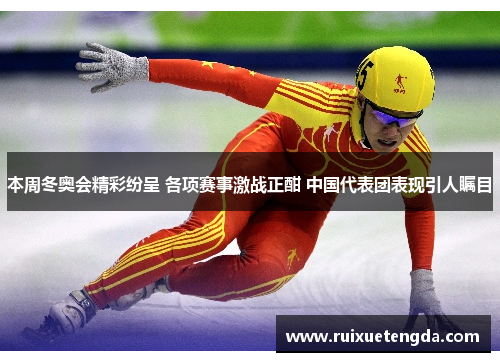 本周冬奥会精彩纷呈 各项赛事激战正酣 中国代表团表现引人瞩目