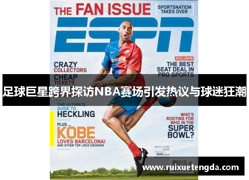 足球巨星跨界探访NBA赛场引发热议与球迷狂潮