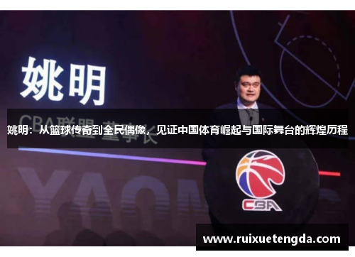 姚明：从篮球传奇到全民偶像，见证中国体育崛起与国际舞台的辉煌历程