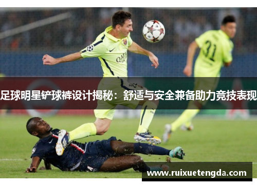 足球明星铲球裤设计揭秘：舒适与安全兼备助力竞技表现