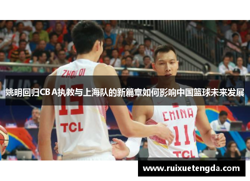 姚明回归CBA执教与上海队的新篇章如何影响中国篮球未来发展