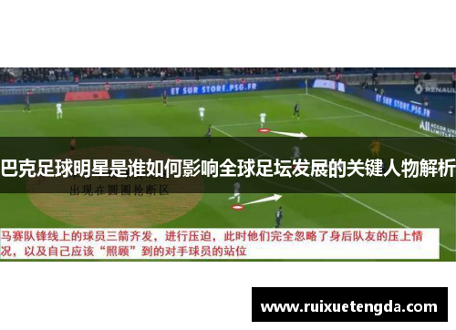 巴克足球明星是谁如何影响全球足坛发展的关键人物解析