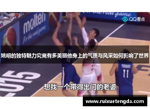 姚明的独特魅力究竟有多美丽他身上的气质与风采如何影响了世界