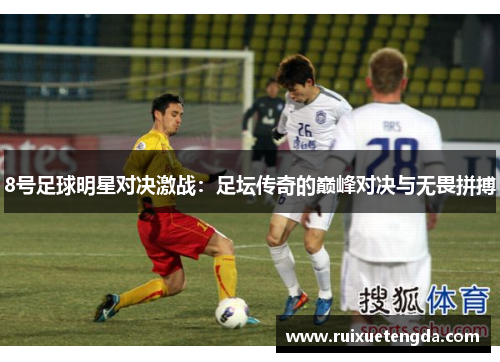 8号足球明星对决激战：足坛传奇的巅峰对决与无畏拼搏