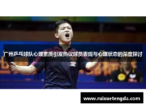 广州乒乓球队心理素质引发热议球员表现与心理状态的深度探讨