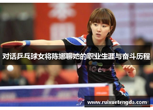 对话乒乓球女将陈娜聊她的职业生涯与奋斗历程
