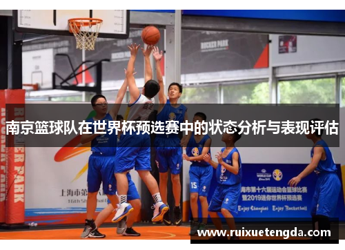 南京篮球队在世界杯预选赛中的状态分析与表现评估