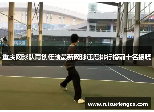 重庆网球队再创佳绩最新网球速度排行榜前十名揭晓
