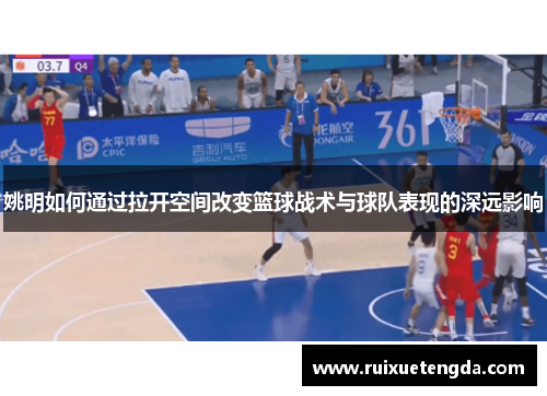 姚明如何通过拉开空间改变篮球战术与球队表现的深远影响