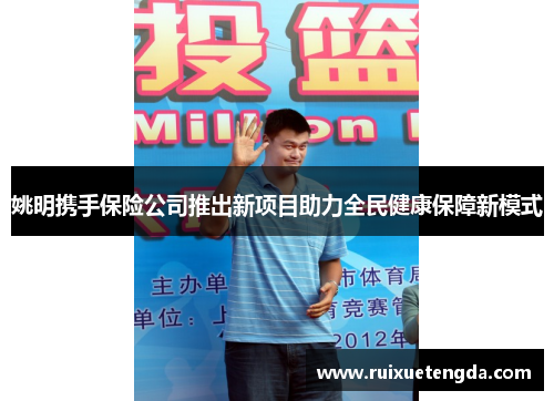 姚明携手保险公司推出新项目助力全民健康保障新模式