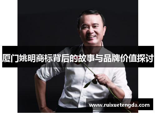 厦门姚明商标背后的故事与品牌价值探讨