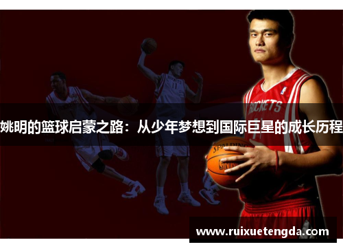 姚明的篮球启蒙之路：从少年梦想到国际巨星的成长历程