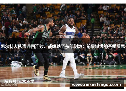 凯尔特人队遭遇四连败，战绩跌至东部倒数：前景堪忧的赛季反思