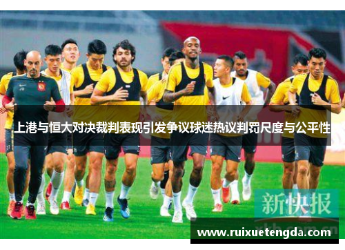 上港与恒大对决裁判表现引发争议球迷热议判罚尺度与公平性