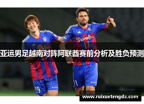 亚运男足越南对阵阿联酋赛前分析及胜负预测