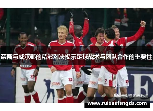 奈斯与威尔郡的精彩对决揭示足球战术与团队合作的重要性