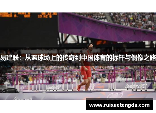 易建联：从篮球场上的传奇到中国体育的标杆与偶像之路