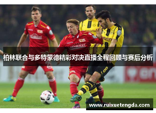 柏林联合与多特蒙德精彩对决直播全程回顾与赛后分析