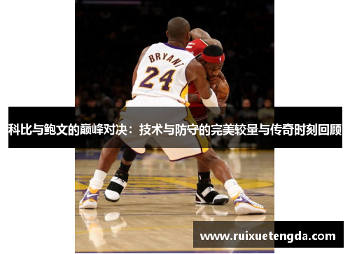 科比与鲍文的巅峰对决：技术与防守的完美较量与传奇时刻回顾